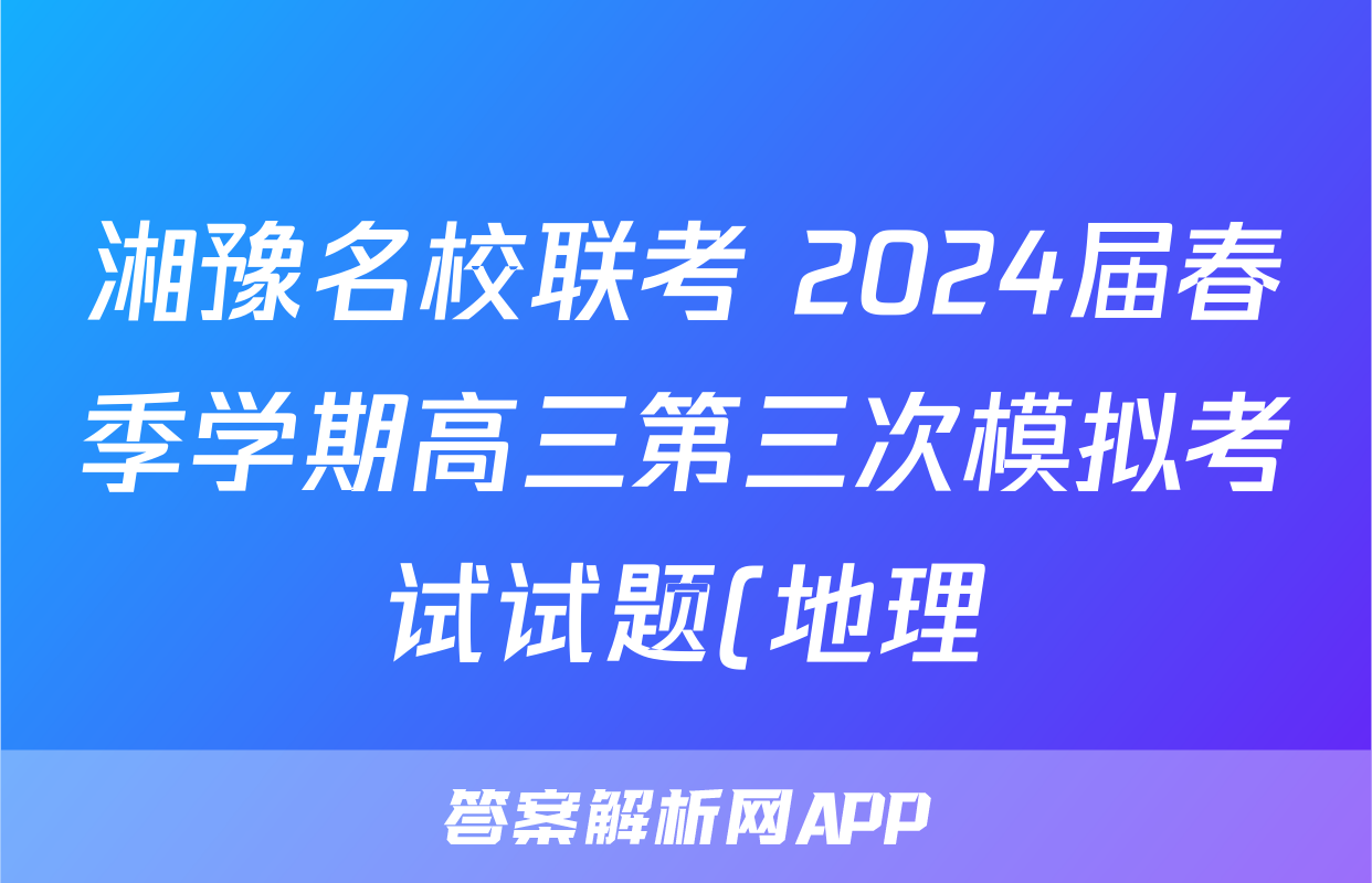 湘豫名校联考 2024届春季学期高三第三次模拟考试试题(地理)